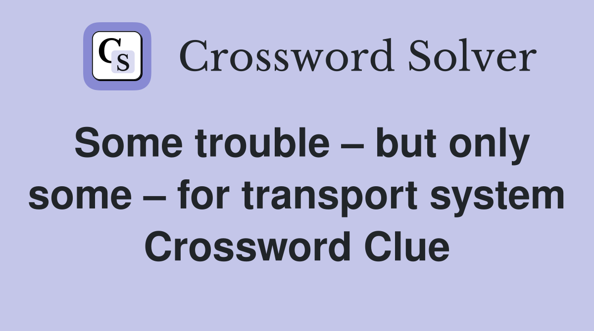 Some trouble – but only some – for transport system Crossword Clue