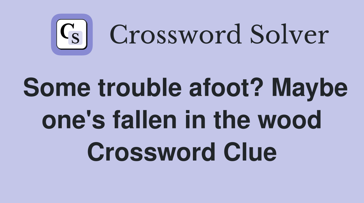 Some trouble afoot? Maybe one's fallen in the wood Crossword Clue