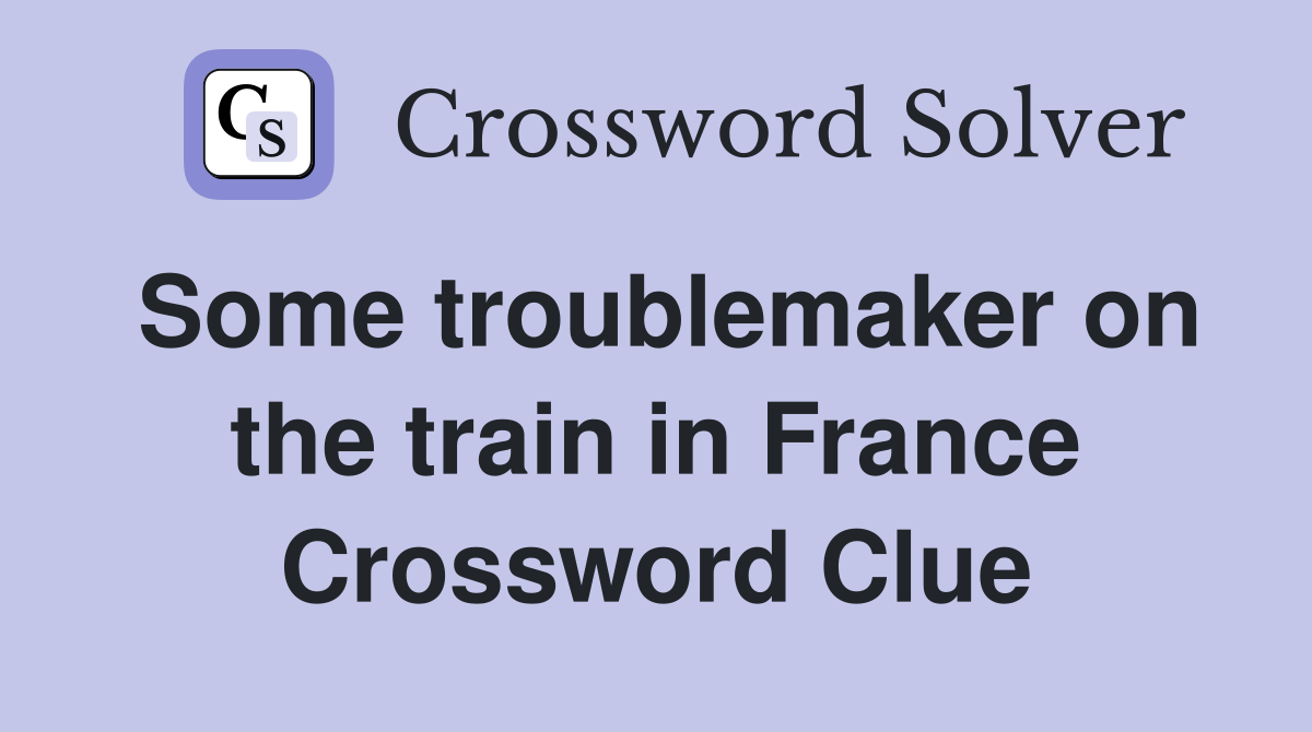 Some troublemaker on the train in France Crossword Clue