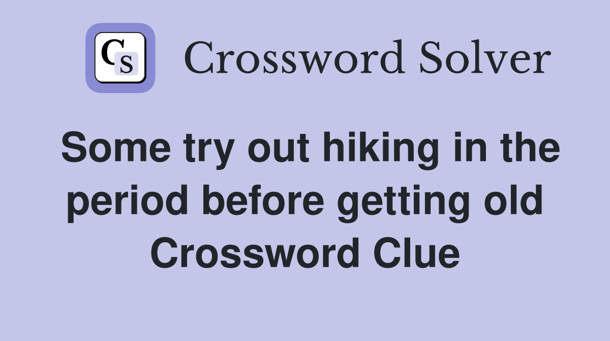 Some try out hiking in the period before getting old Crossword Clue