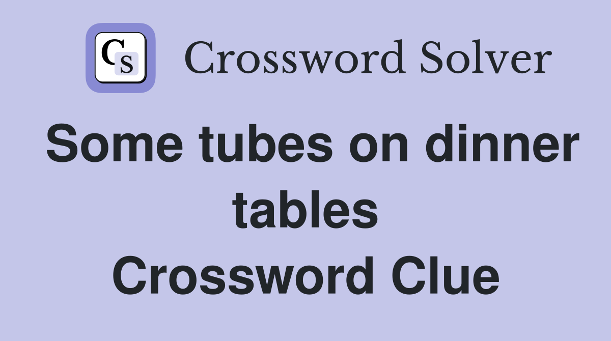 Some tubes on dinner tables Crossword Clue