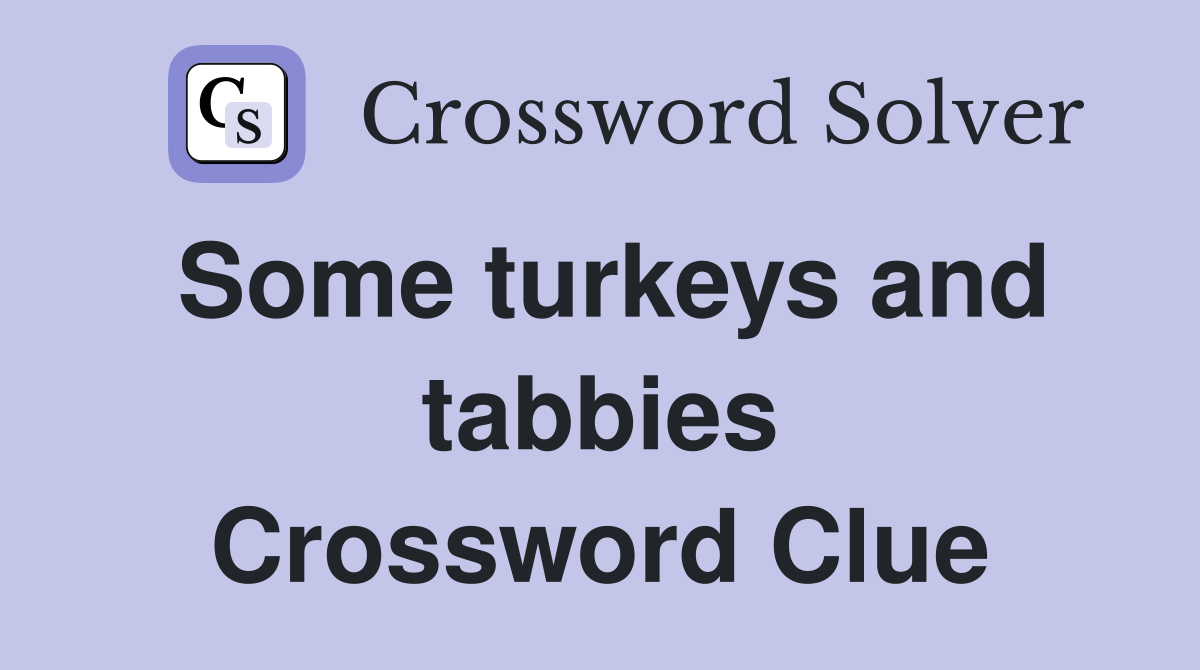 Some turkeys and tabbies Crossword Clue