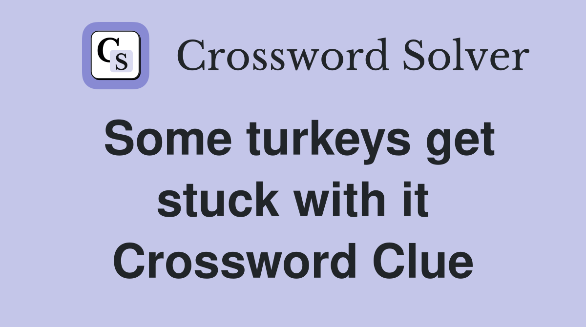 Some turkeys get stuck with it Crossword Clue