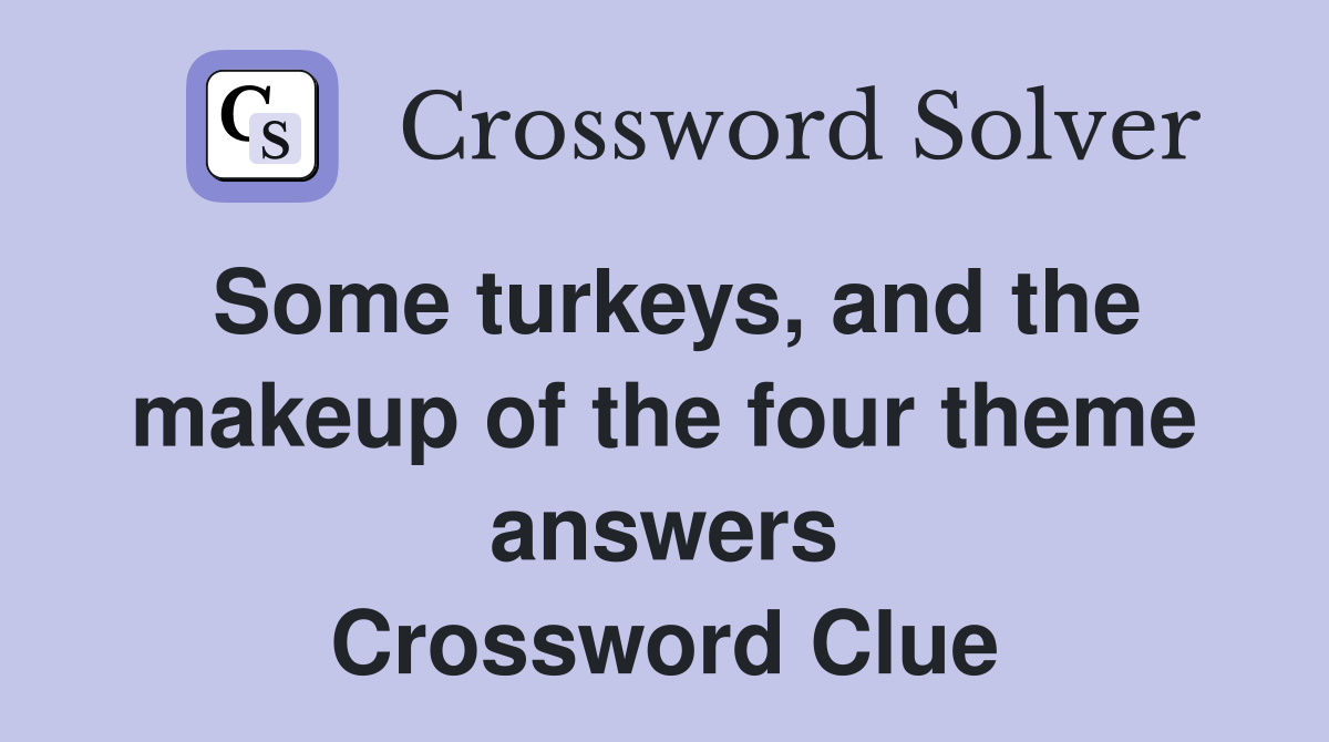 Some turkeys, and the makeup of the four theme answers Crossword Clue