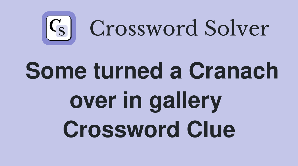 Some turned a Cranach over in gallery  Crossword Clue