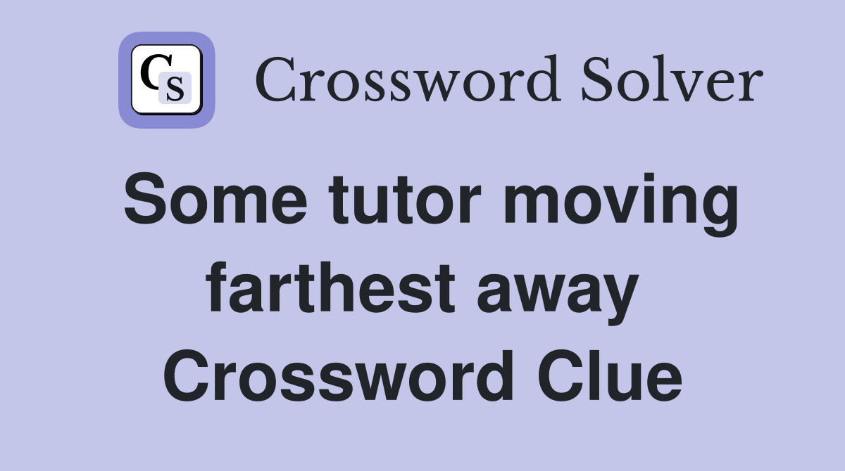 Some tutor moving farthest away Crossword Clue