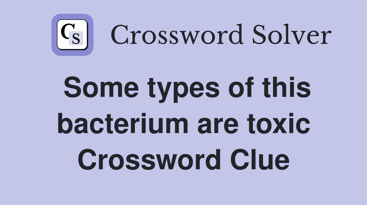 Some types of this bacterium are toxic Crossword Clue