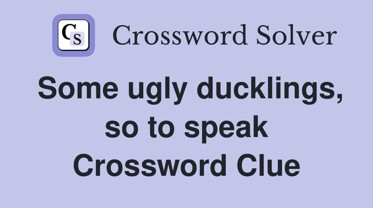 Some ugly ducklings, so to speak Crossword Clue