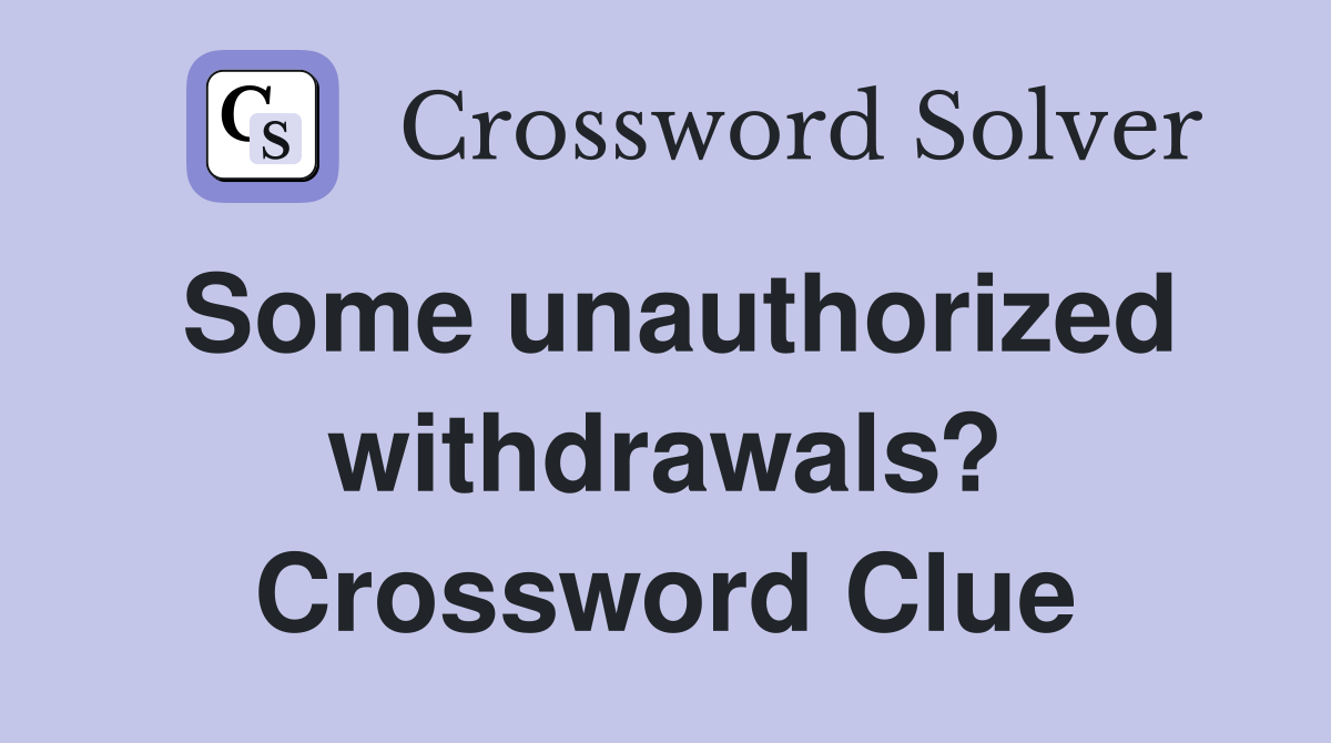 Some unauthorized withdrawals? Crossword Clue