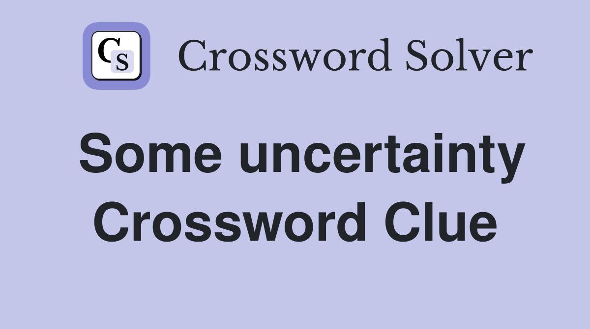 Some uncertainty Crossword Clue