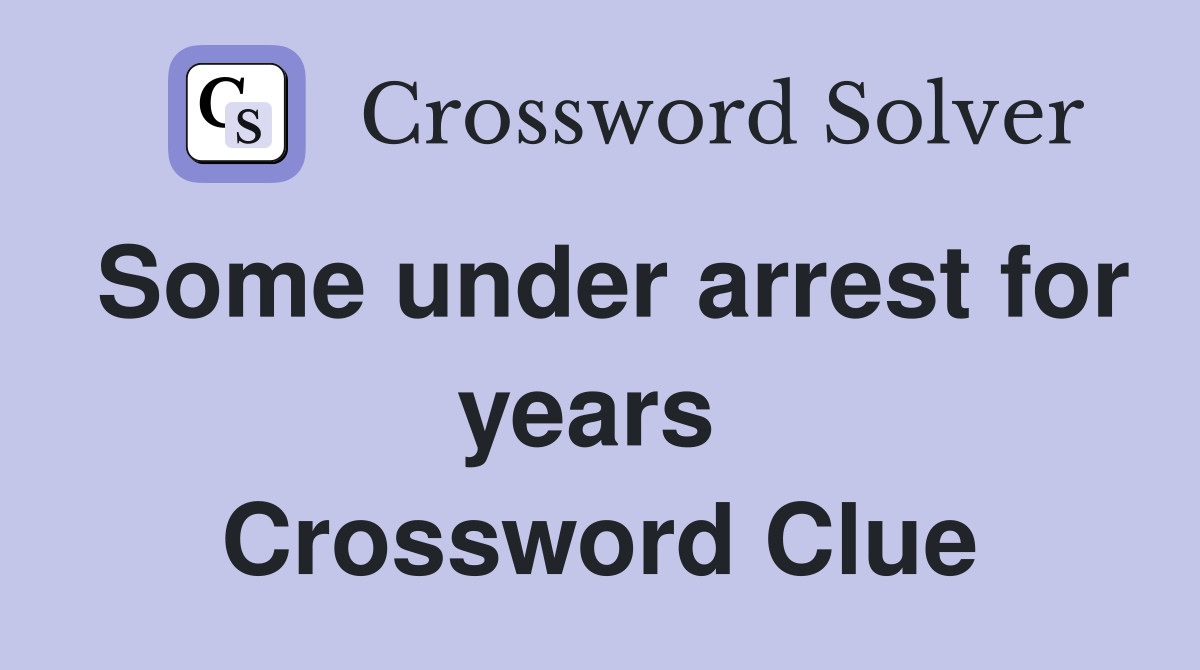 Some under arrest for years  Crossword Clue