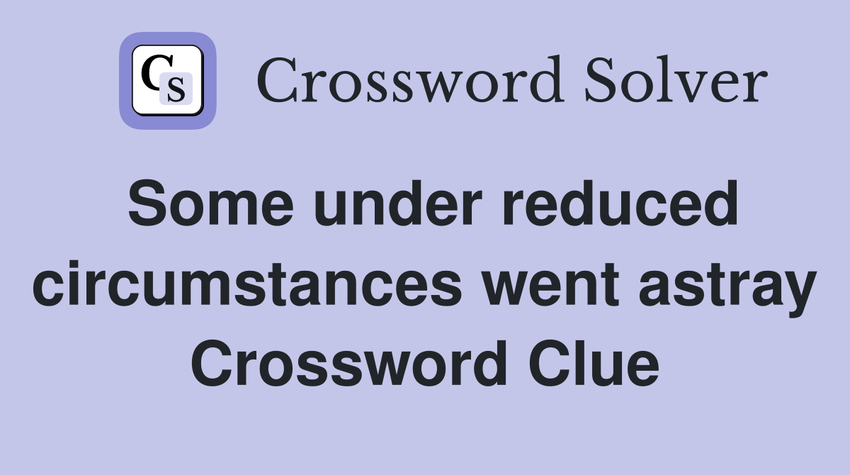 Some under reduced circumstances went astray Crossword Clue