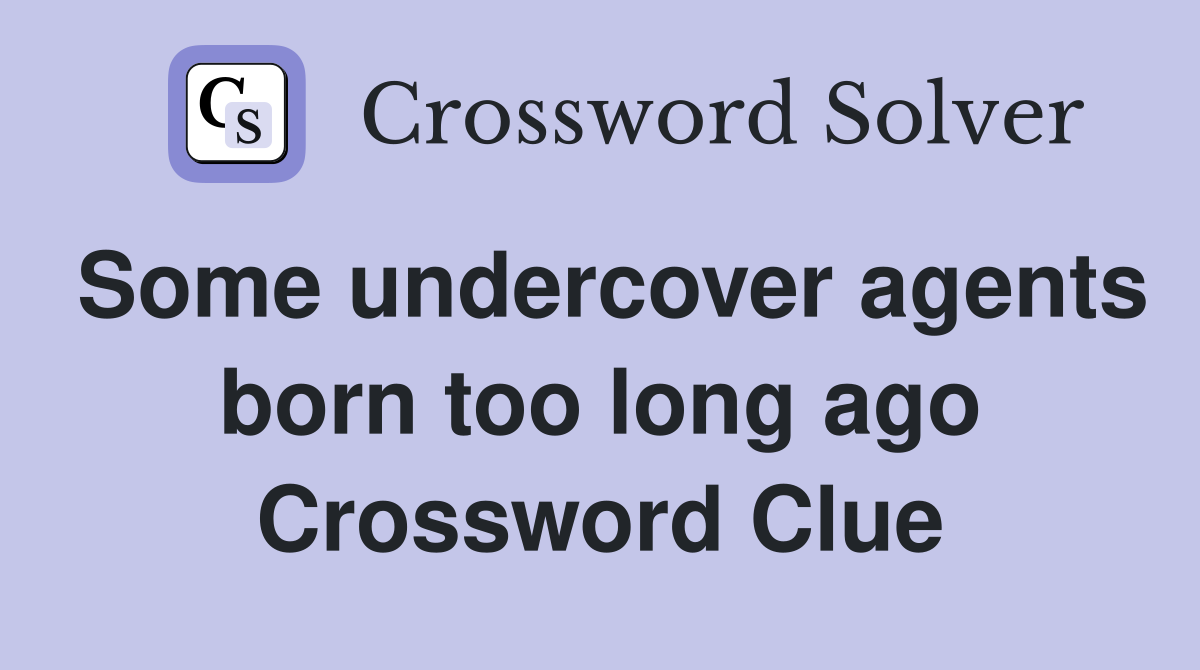 Some undercover agents born too long ago Crossword Clue