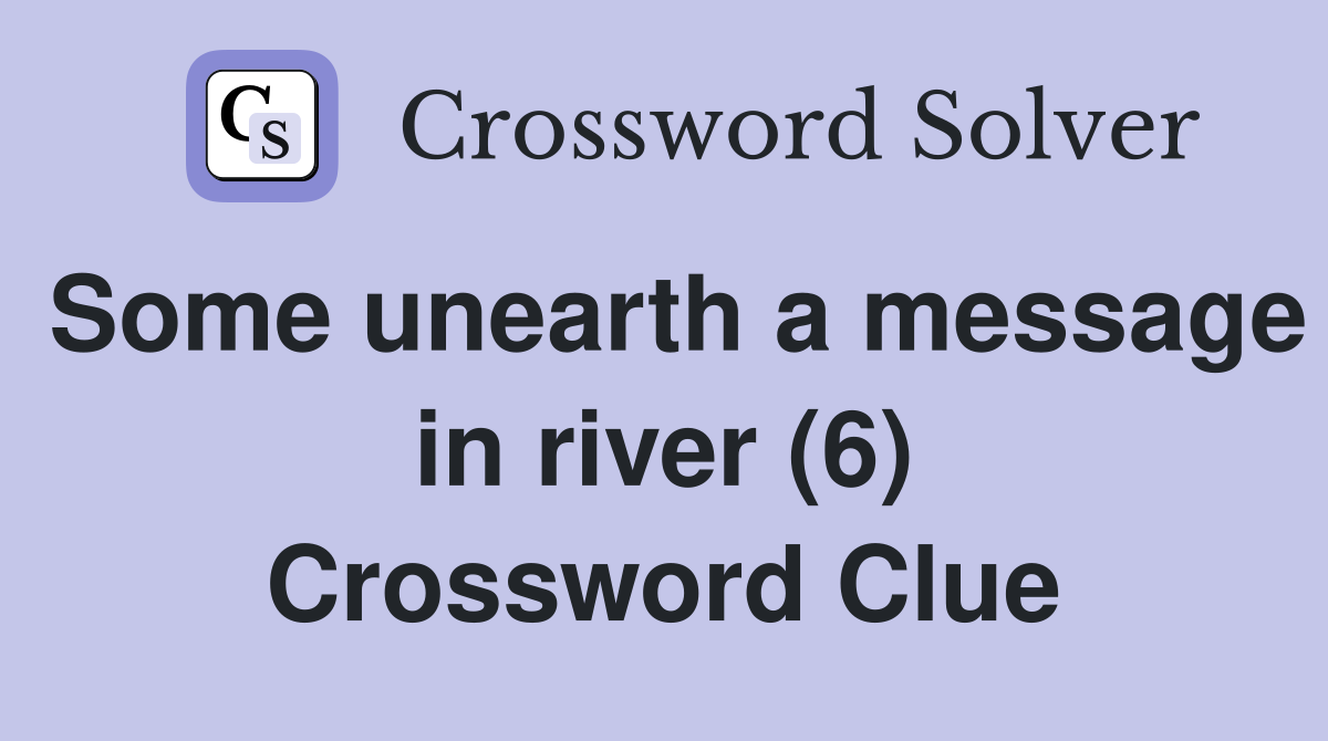 Some unearth a message in river (6) Crossword Clue