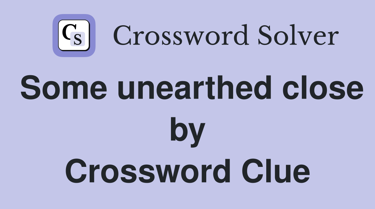 Some unearthed close by Crossword Clue