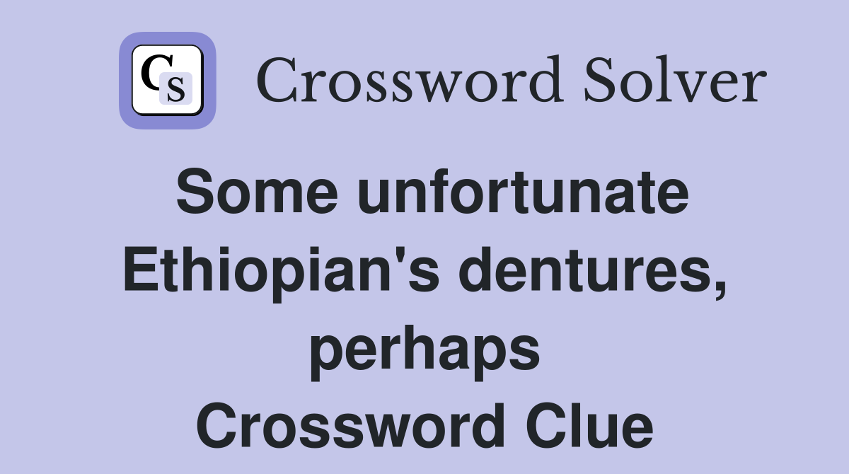 Some unfortunate Ethiopian's dentures, perhaps Crossword Clue