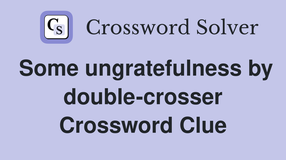 Some ungratefulness by double-crosser Crossword Clue