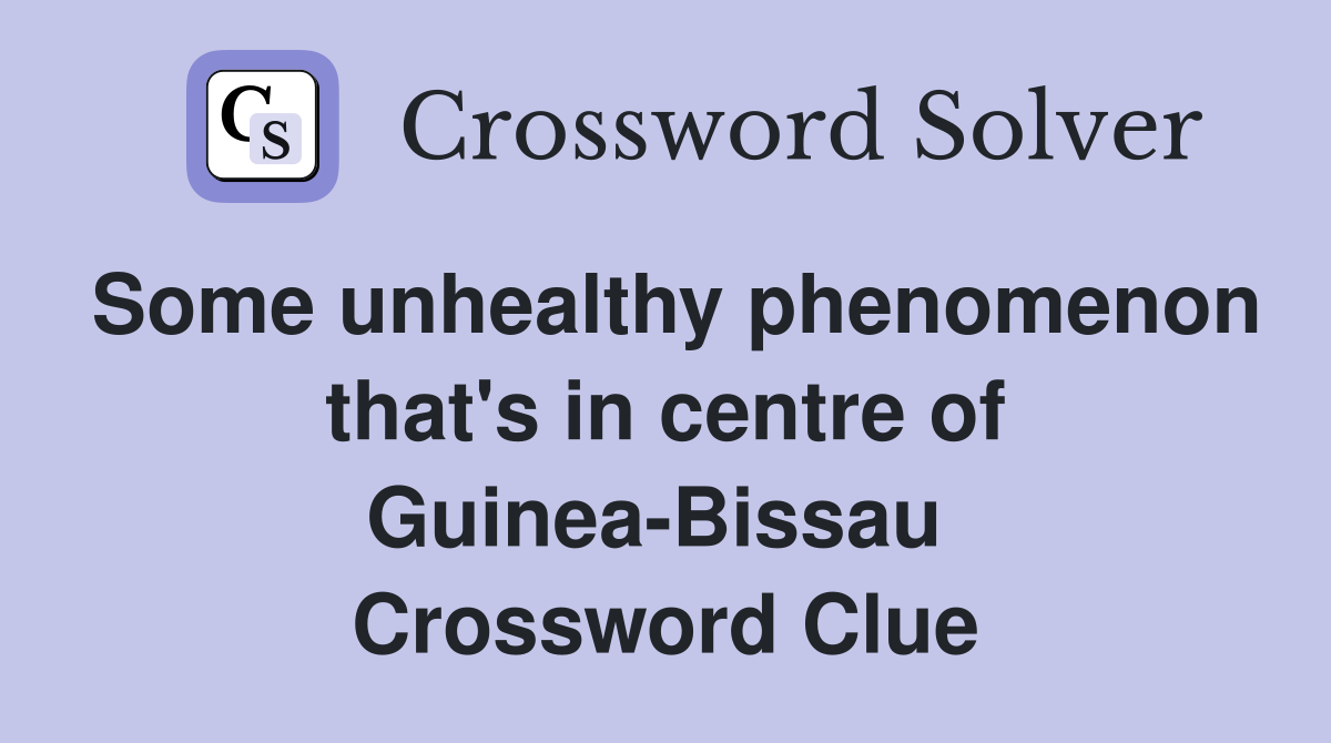 Some unhealthy phenomenon that's in centre of Guinea-Bissau  Crossword Clue