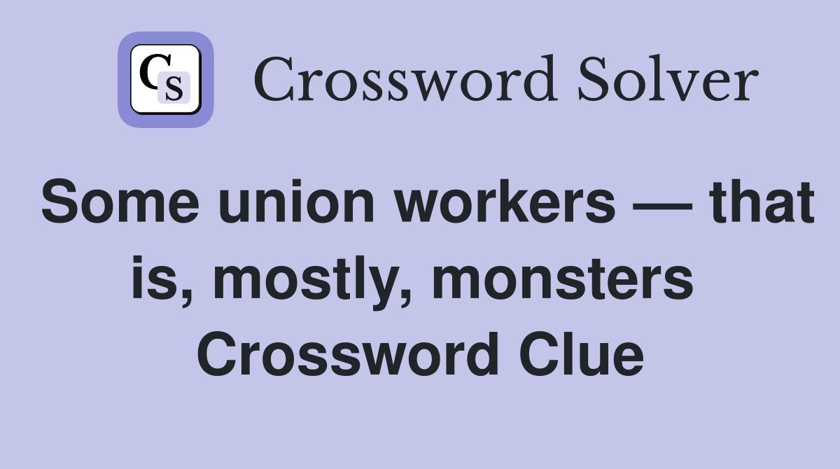 Some union workers — that is, mostly, monsters  Crossword Clue