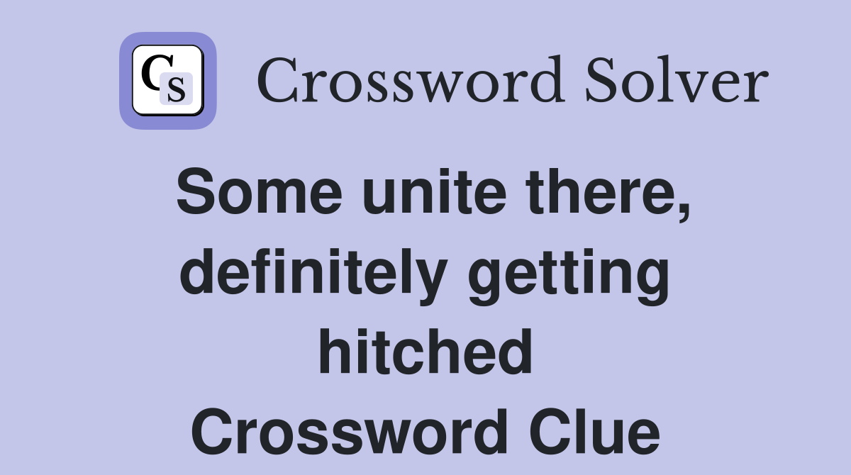 Some unite there, definitely getting hitched Crossword Clue