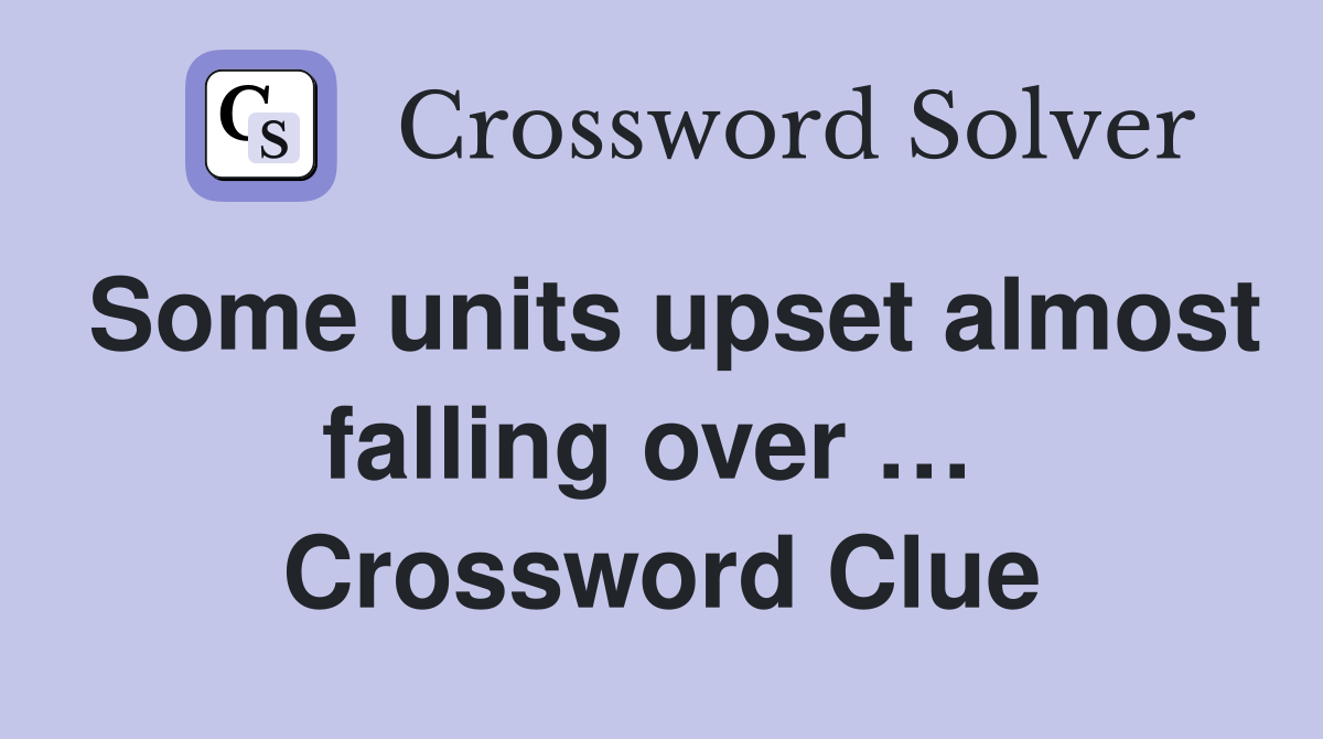 Some units upset almost falling over …  Crossword Clue
