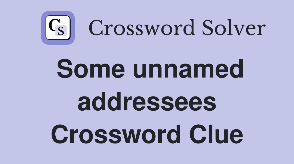 Some unnamed addressees Crossword Clue