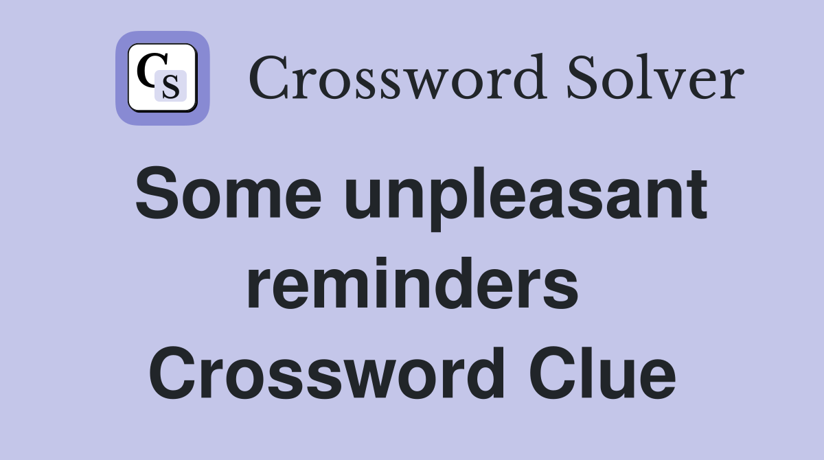 Some unpleasant reminders Crossword Clue