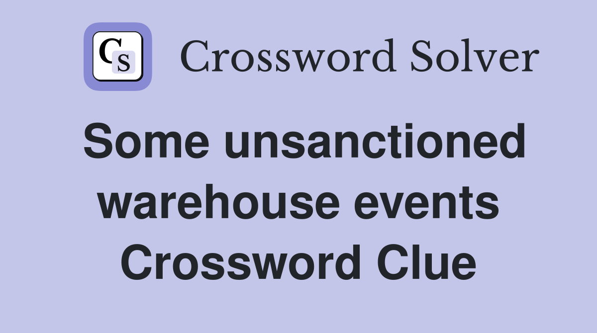 Some unsanctioned warehouse events Crossword Clue