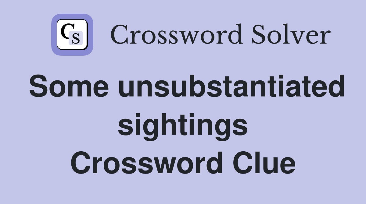 Some unsubstantiated sightings Crossword Clue