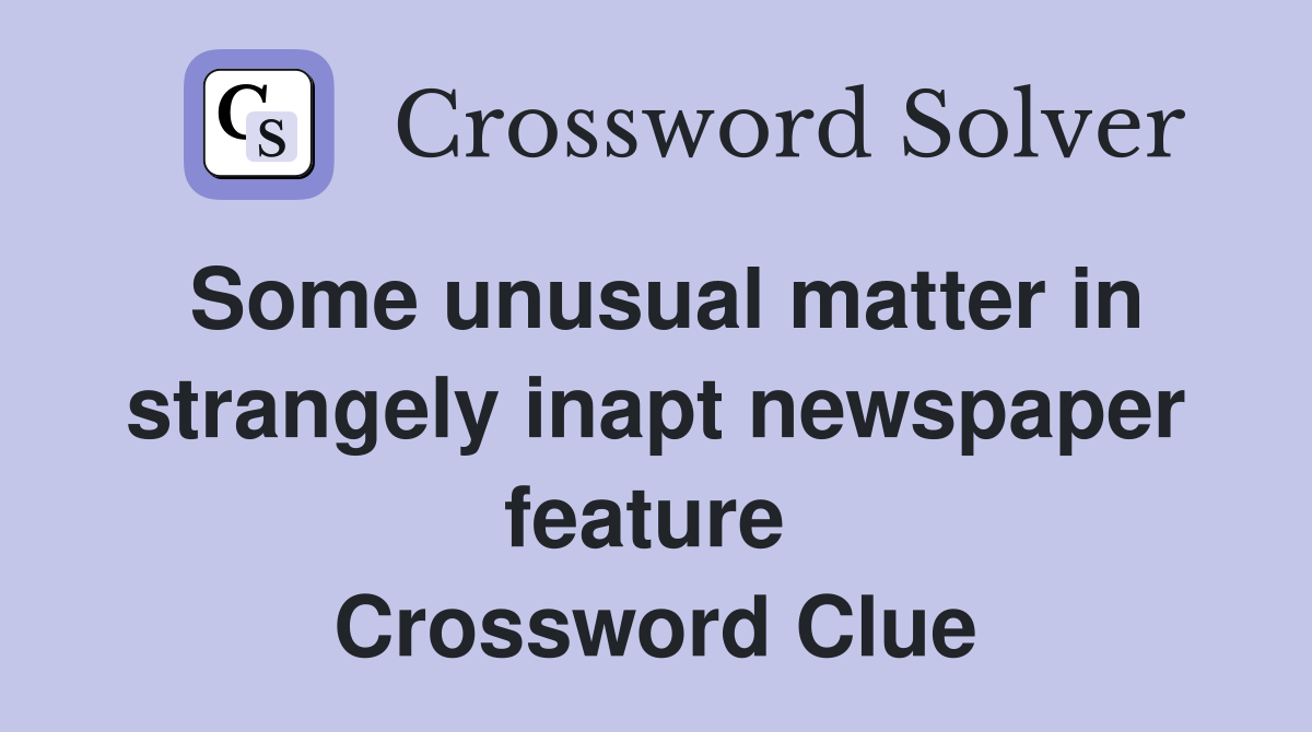 Some unusual matter in strangely inapt newspaper feature  Crossword Clue