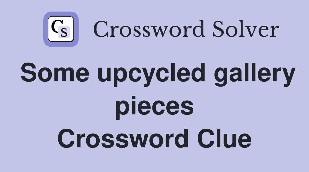 Some upcycled gallery pieces Crossword Clue