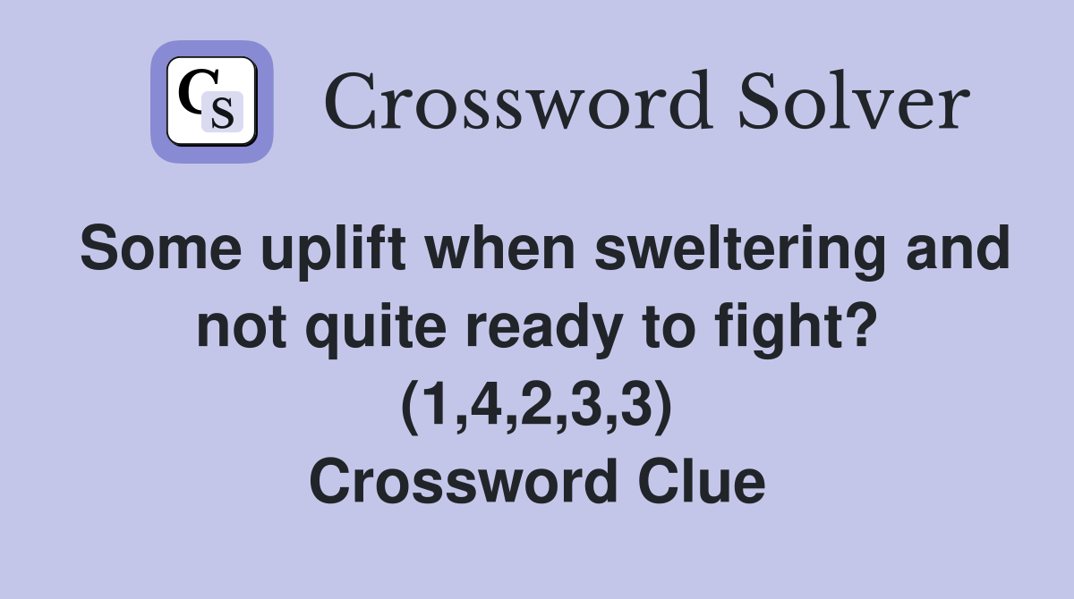 Some uplift when sweltering and not quite ready to fight? (1,4,2,3,3) Crossword Clue