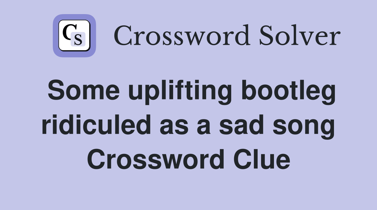 Some uplifting bootleg ridiculed as a sad song Crossword Clue