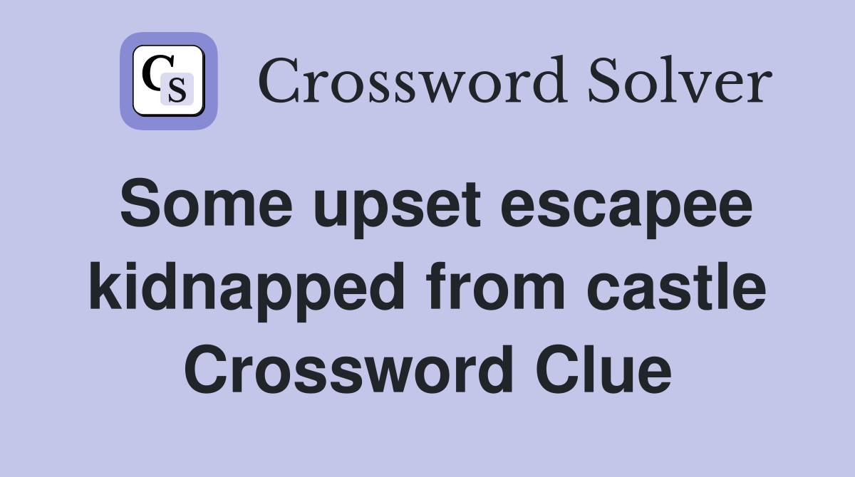 Some upset escapee kidnapped from castle Crossword Clue