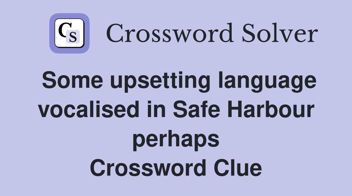 Some upsetting language vocalised in Safe Harbour perhaps Crossword Clue