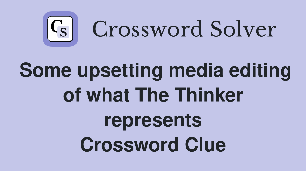 Some upsetting media editing of what The Thinker represents Crossword Clue