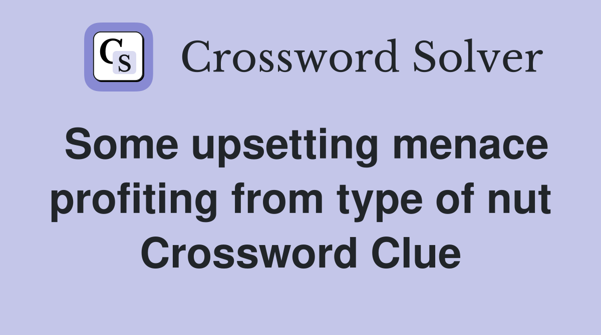 Some upsetting menace profiting from type of nut Crossword Clue