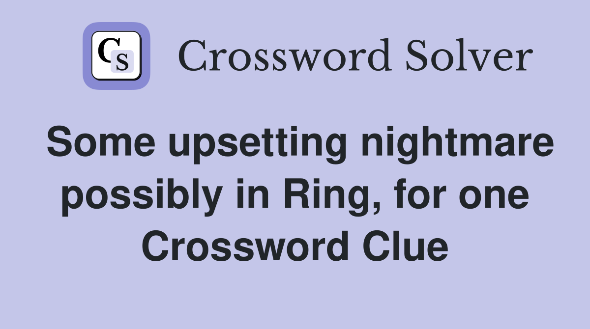Some upsetting nightmare possibly in Ring, for one Crossword Clue