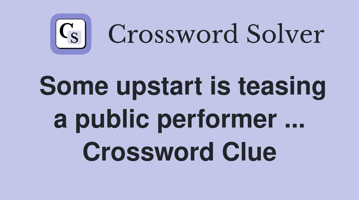 Some upstart is teasing a public performer ... Crossword Clue