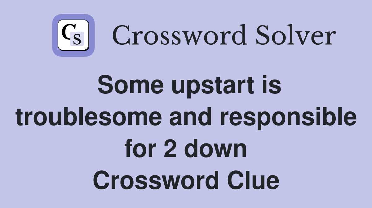 Some upstart is troublesome and responsible for 2 down Crossword Clue