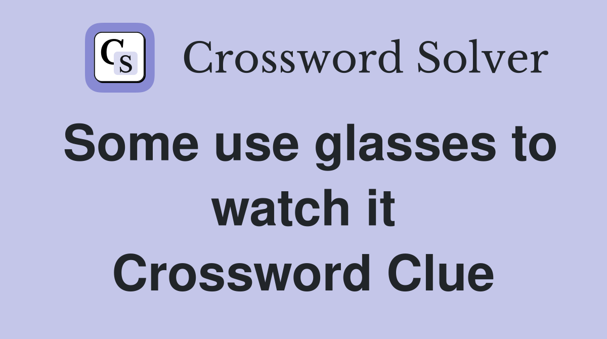 Some use glasses to watch it Crossword Clue