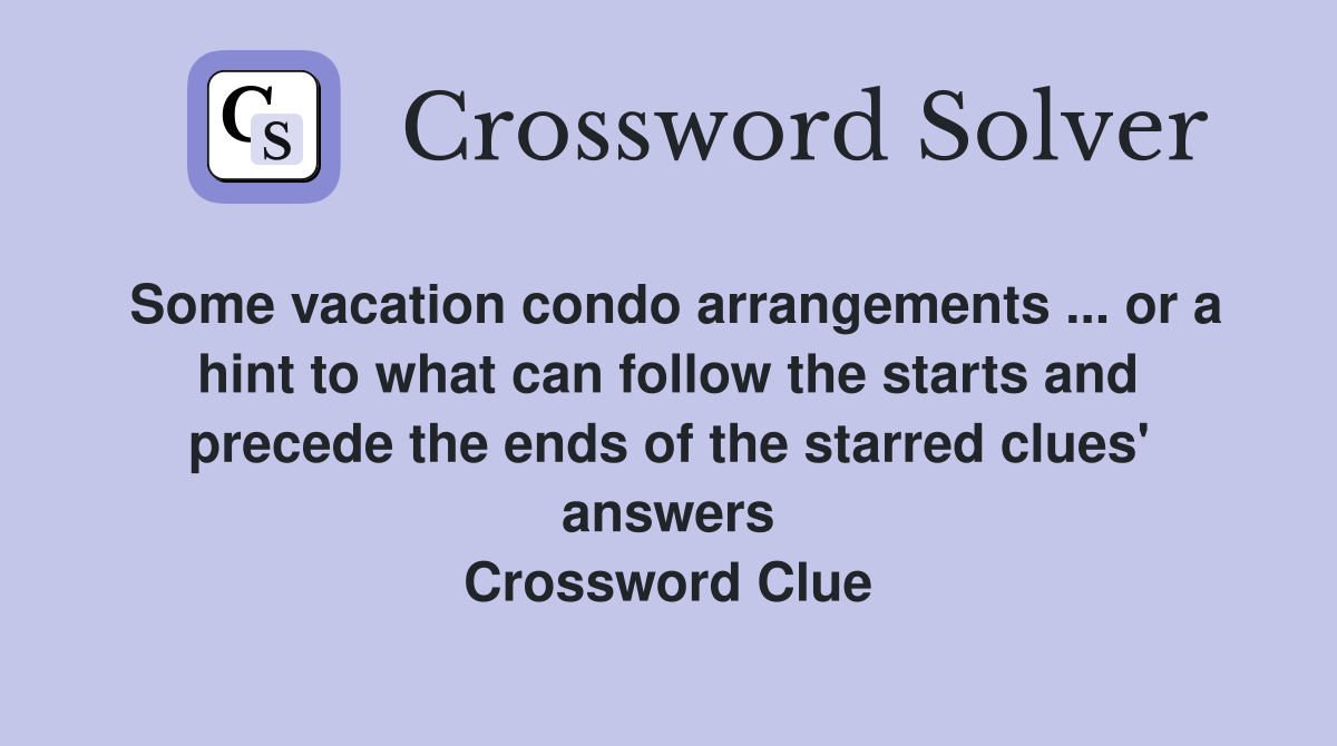 Some vacation condo arrangements ... or a hint to what can follow the starts and precede the ends of the starred clues' answers Crossword Clue