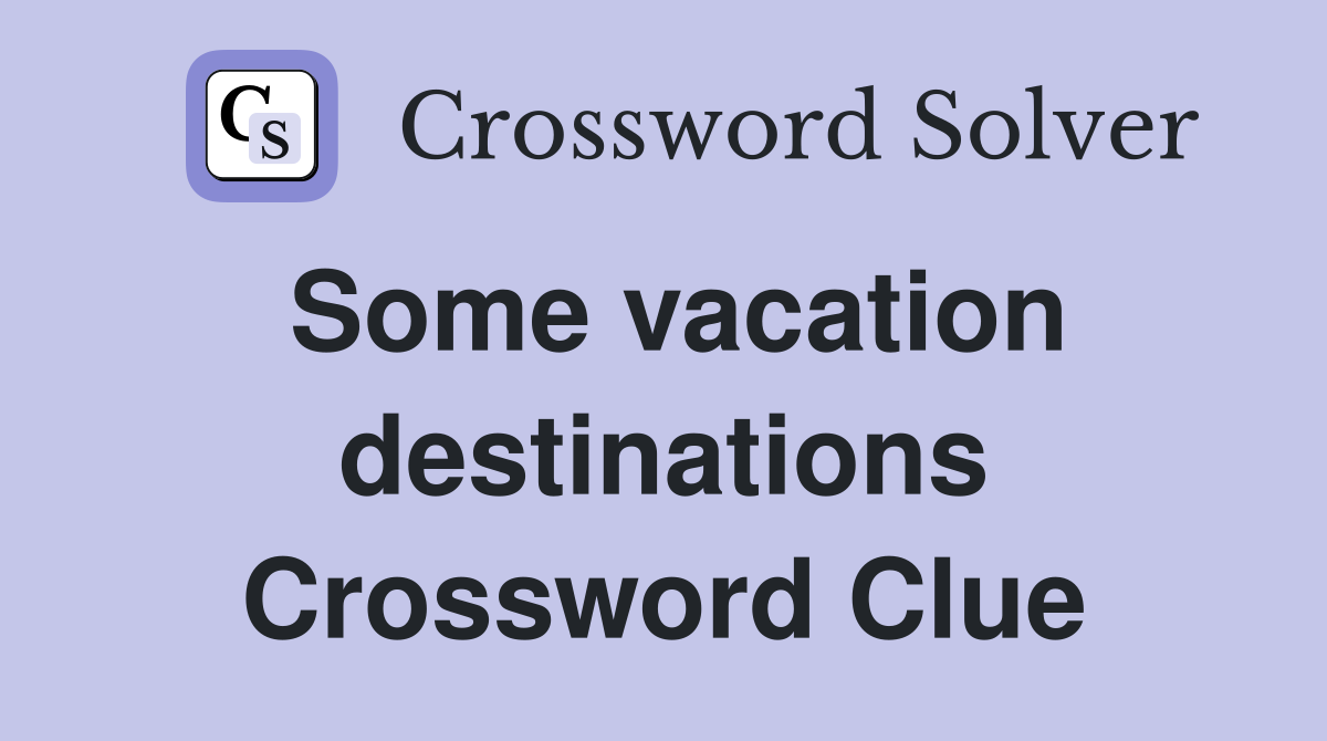 Some vacation destinations Crossword Clue