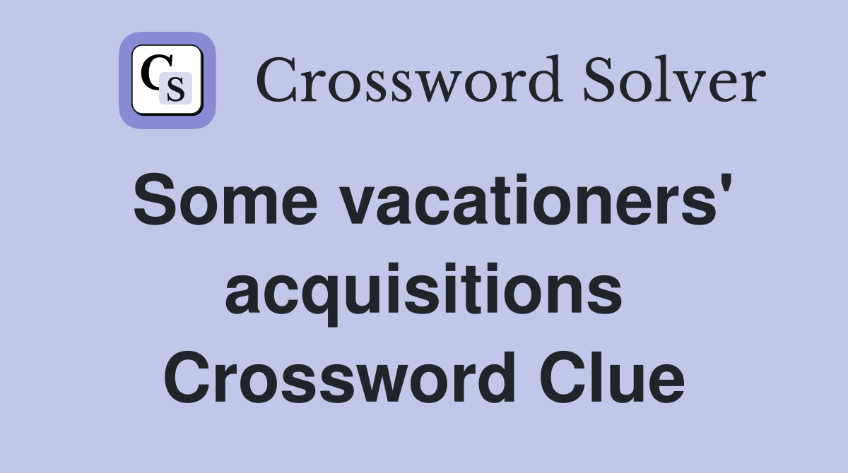 Some vacationers' acquisitions Crossword Clue
