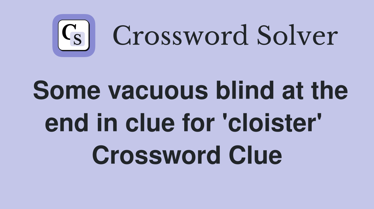 Some vacuous blind at the end in clue for 'cloister'  Crossword Clue