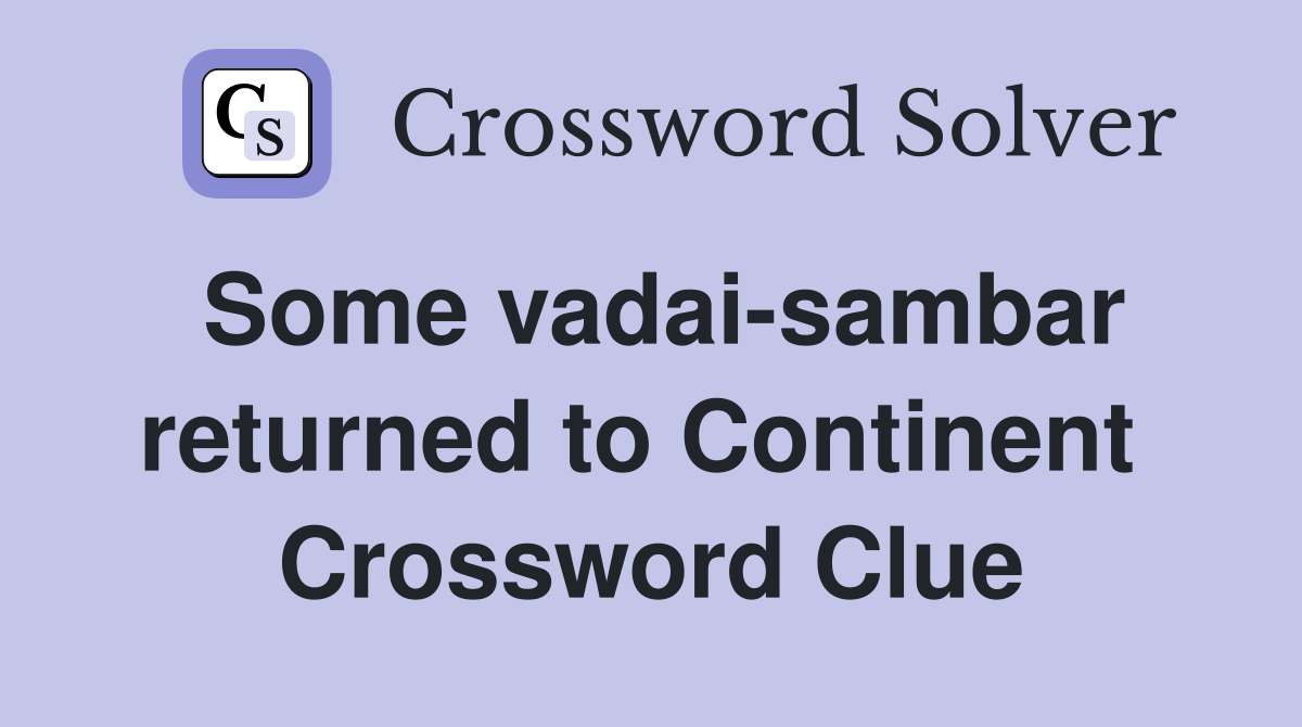 Some vadai-sambar returned to Continent  Crossword Clue