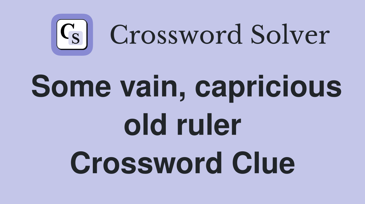 Some vain, capricious old ruler Crossword Clue