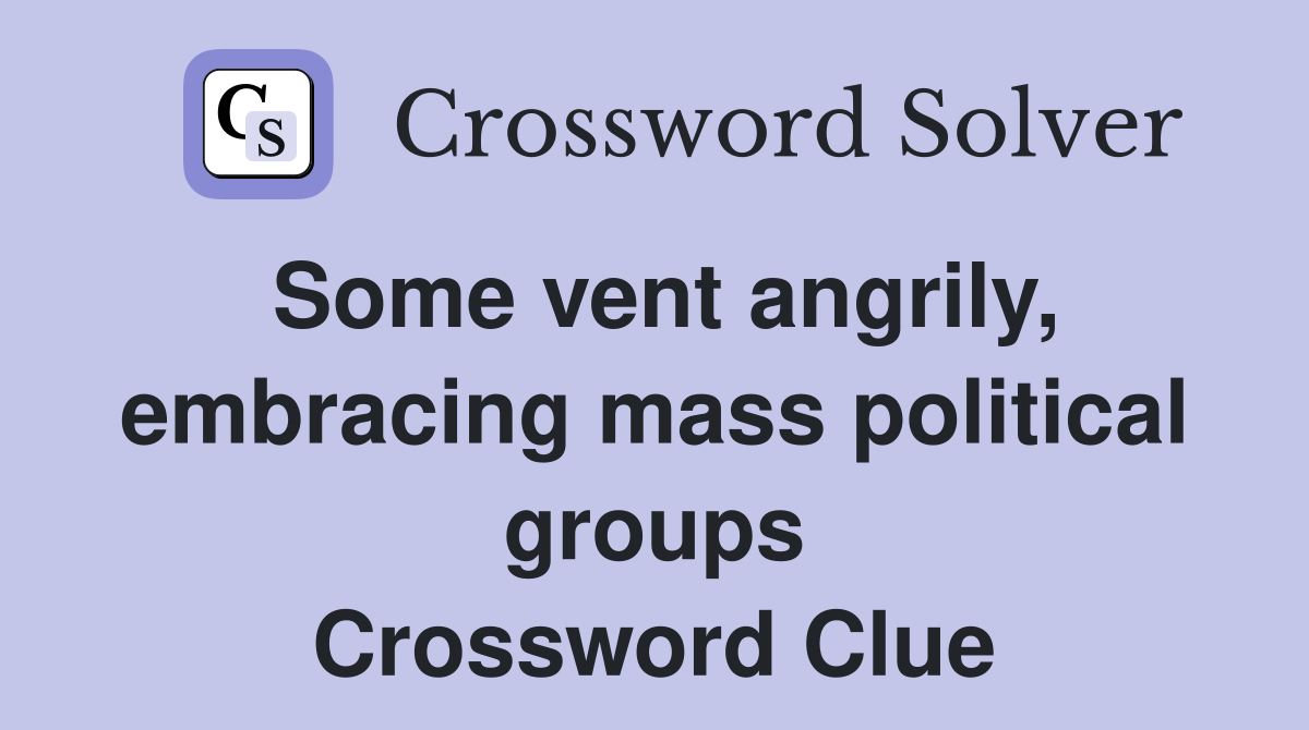 Some vent angrily, embracing mass political groups Crossword Clue