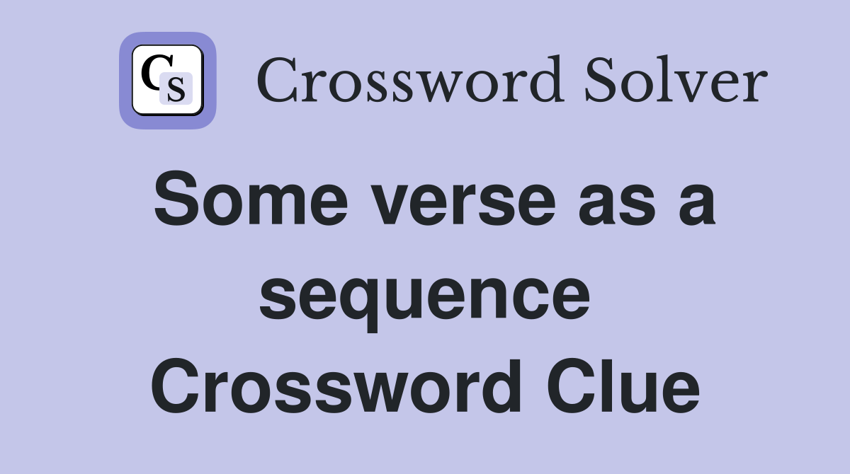 Some verse as a sequence Crossword Clue