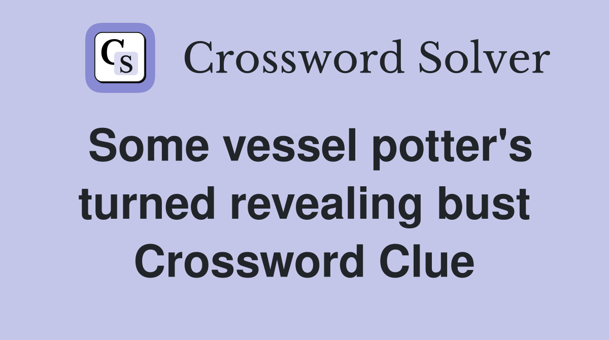 Some vessel potter's turned revealing bust Crossword Clue